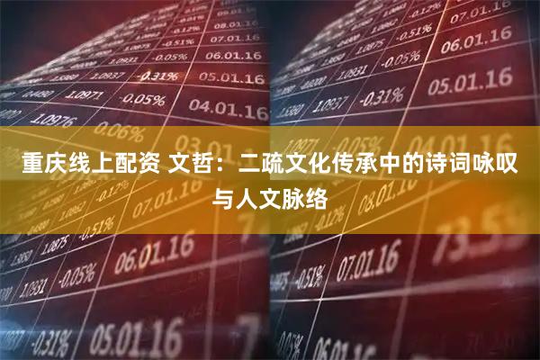 重庆线上配资 文哲：二疏文化传承中的诗词咏叹与人文脉络