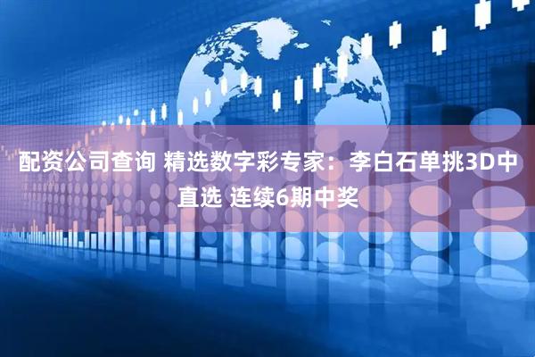配资公司查询 精选数字彩专家：李白石单挑3D中直选 连续6期中奖